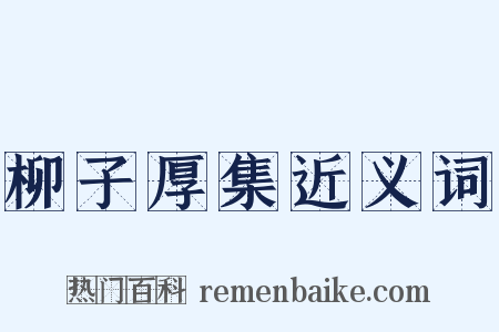 柳子厚集近义词是什么意思的图片